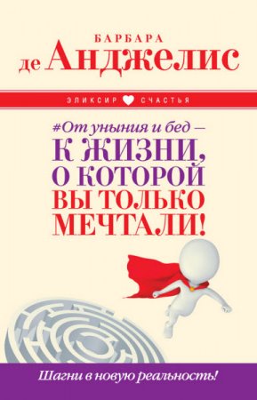 Обложка к Барбары де Анджелис. От уныния и бед – к жизни, о которой вы только мечтали! Шагни в новую реальность! (2016) RTF,FB2,EPUB,MOBI,DOCX