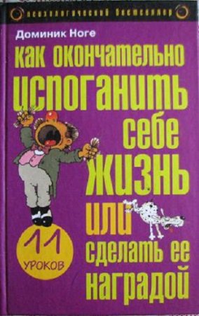 Обложка к Доминик Ногез. Как окончательно испоганить себе жизнь или сделать ее наградой: Одиннадцать уроков (2004) RTF,FB2,EPUB,MOBI