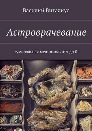 Обложка к Василий Виталиус. Астроврачевание. Гуморальная медицина от А до Я