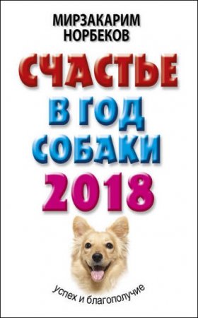 Обложка к Мирзакарим Норбеков. Счастье в год Собаки. Успех и благополучие в 2018 году