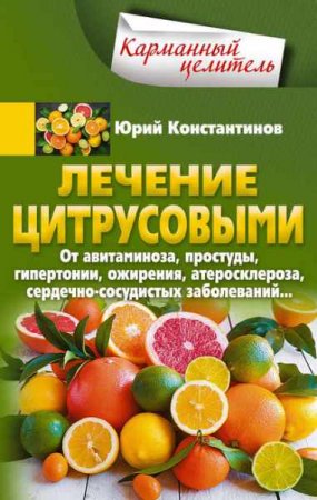 Обложка к Лечение цитрусовыми. От авитаминоза, простуды, гипертонии, ожирения, атеросклероза, сердечно-сосудистых заболеваний…