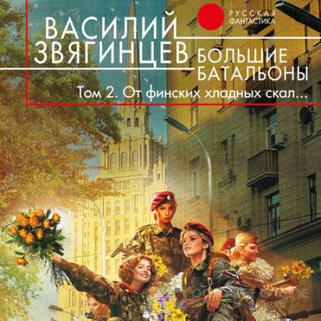 Аудиокнига - Большие батальоны. Том 2. От финских хладных скал… (2022) Звягинцев Василий