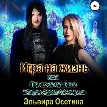 Аудиокнига - Игра на жизнь, или Приключения в Мире Духа Смерти (2022) Осетина Эльвира